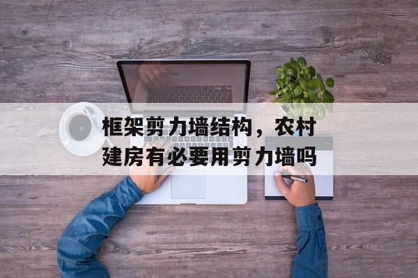 框架剪力墙结构，农村建房有必要用剪力墙吗