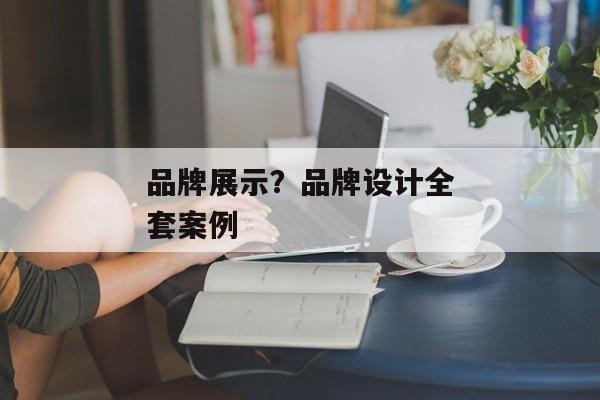 品牌展示？品牌设计全套案例