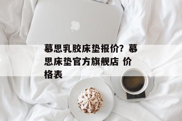 慕思乳胶床垫报价？慕思床垫官方旗舰店 价格表