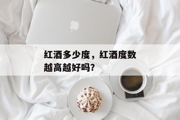 红酒多少度，红酒度数越高越好吗？