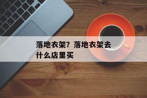 落地衣架？落地衣架去什么店里买