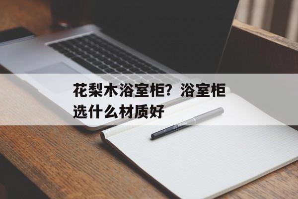 花梨木浴室柜？浴室柜选什么材质好