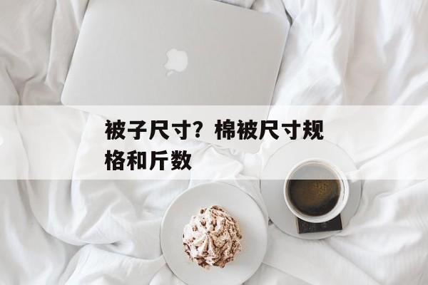 被子尺寸？棉被尺寸规格和斤数