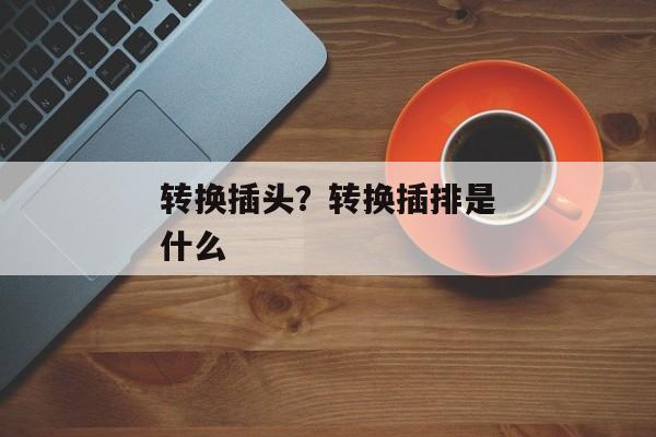 转换插头？转换插排是什么