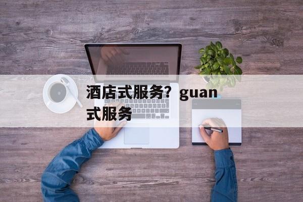 酒店式服务？guan式服务