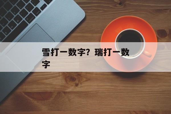 雪打一数字？瑞打一数字