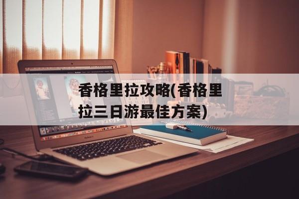 香格里拉攻略(香格里拉三日游最佳方案)