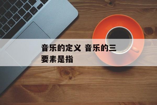 音乐的定义 音乐的三要素是指
