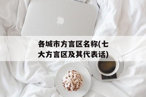 各城市方言区名称(七大方言区及其代表话)