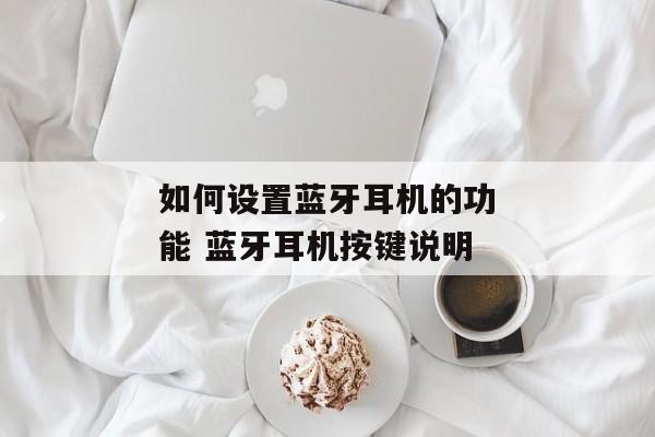 如何设置蓝牙耳机的功能 蓝牙耳机按键说明