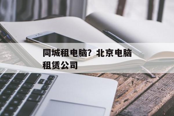同城租电脑？北京电脑租赁公司
