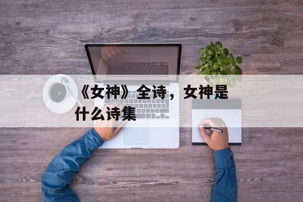 《女神》全诗，女神是什么诗集