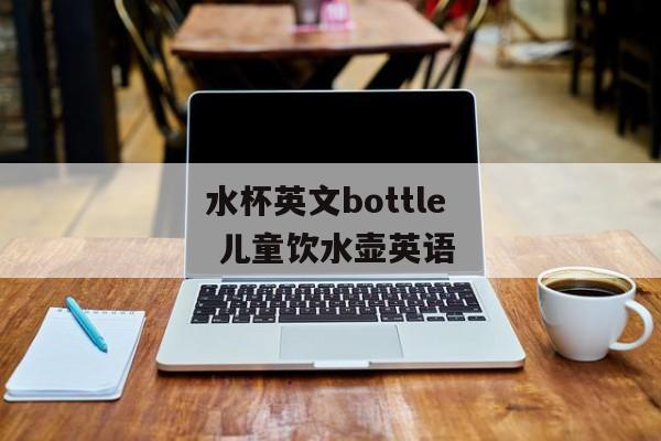 水杯英文bottle 儿童饮水壶英语