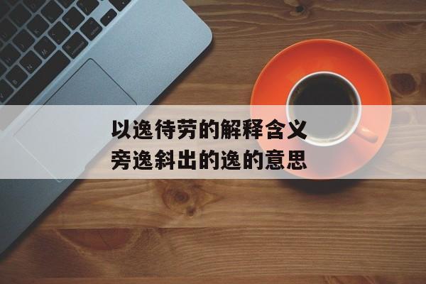 以逸待劳的解释含义 旁逸斜出的逸的意思