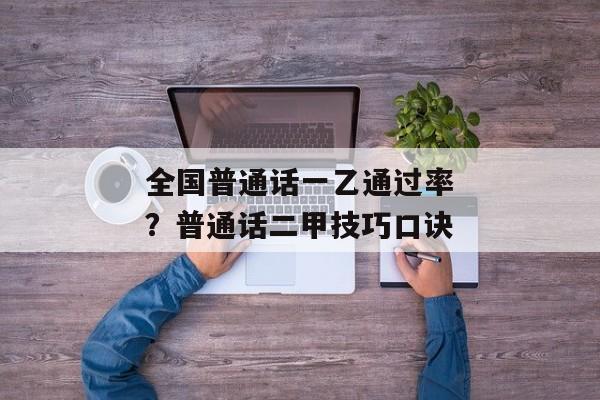 全国普通话一乙通过率？普通话二甲技巧口诀
