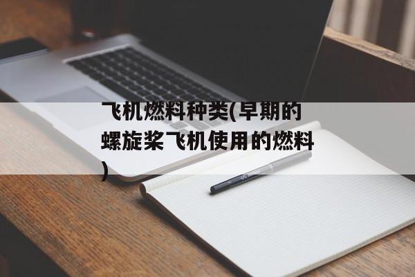 飞机燃料种类(早期的螺旋桨飞机使用的燃料)