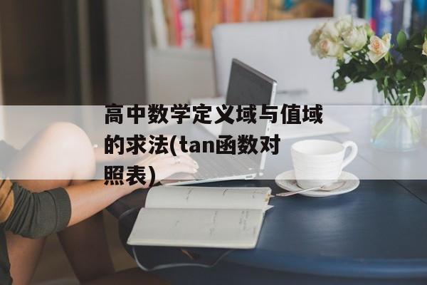 高中数学定义域与值域的求法(tan函数对照表)