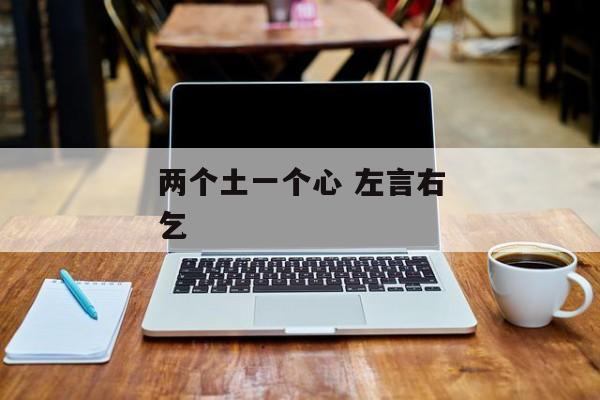 两个土一个心 左言右乞