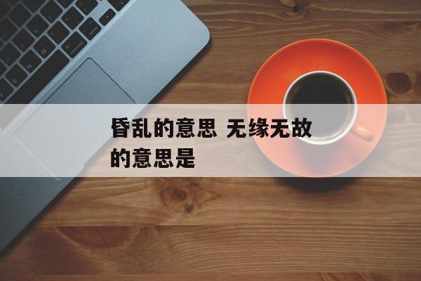 昏乱的意思 无缘无故的意思是