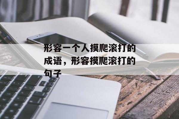 形容一个人摸爬滚打的成语，形容摸爬滚打的句子