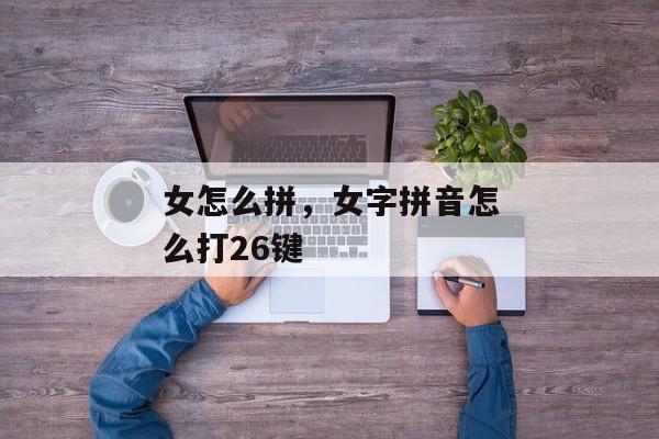 女怎么拼，女字拼音怎么打26键