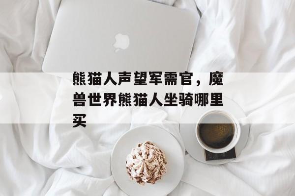熊猫人声望军需官，魔兽世界熊猫人坐骑哪里买