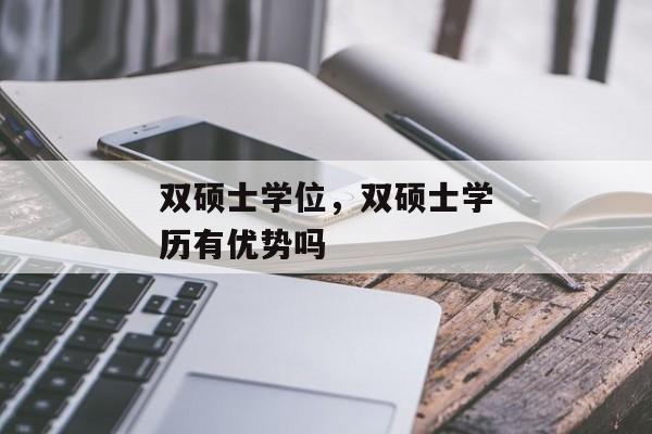 双硕士学位，双硕士学历有优势吗