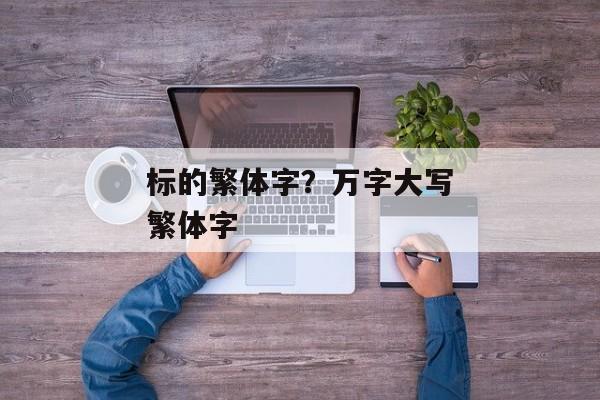 标的繁体字？万字大写繁体字