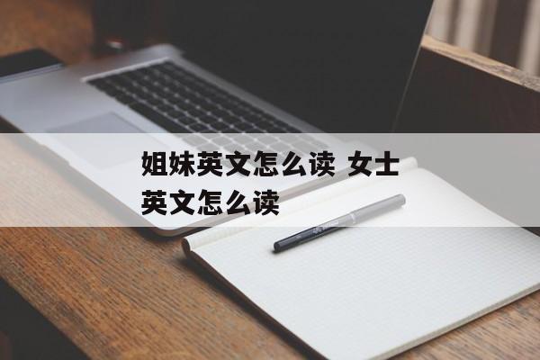 姐妹英文怎么读 女士英文怎么读