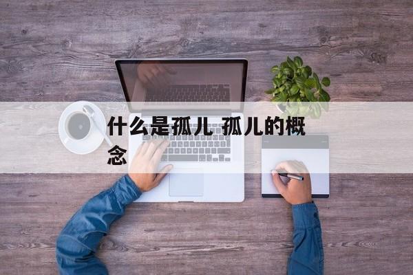 什么是孤儿 孤儿的概念