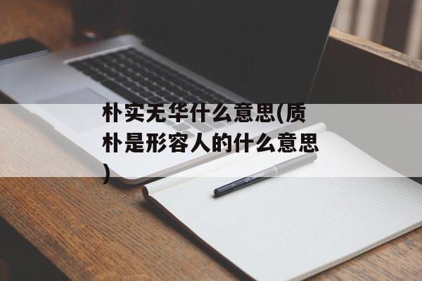 朴实无华什么意思(质朴是形容人的什么意思)