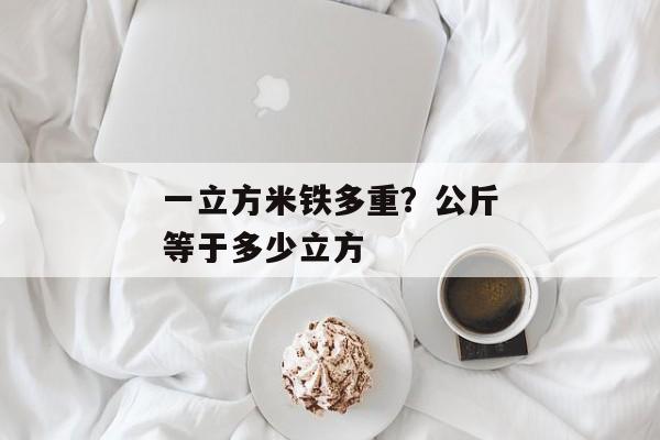 一立方米铁多重？公斤等于多少立方