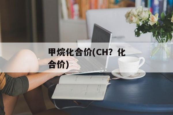 甲烷化合价(CH？化合价)