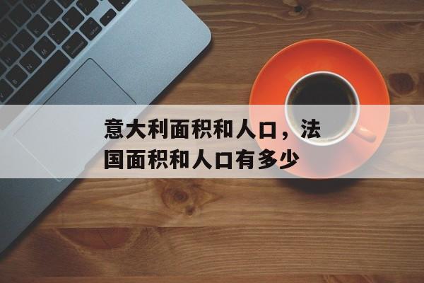 意大利面积和人口，法国面积和人口有多少