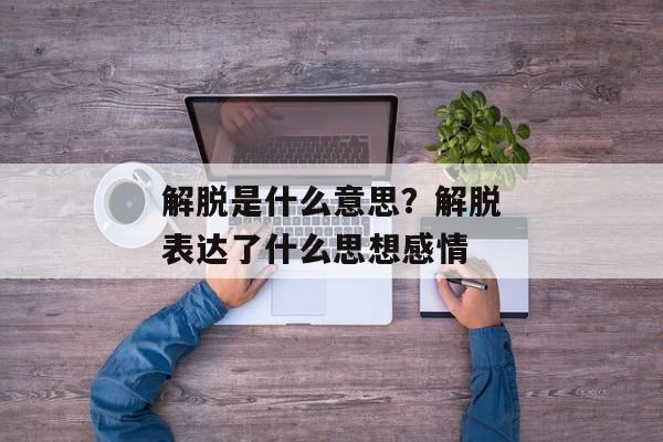 解脱是什么意思？解脱表达了什么思想感情