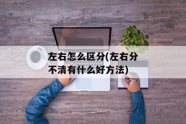 左右怎么区分(左右分不清有什么好方法)
