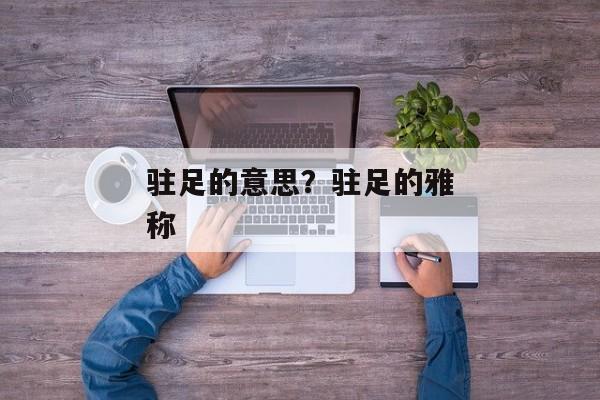 驻足的意思？驻足的雅称
