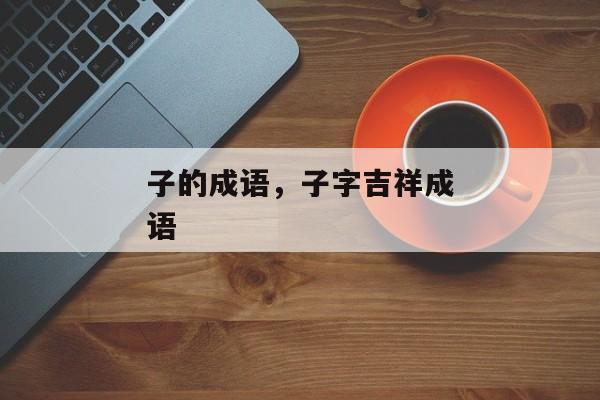 子的成语，子字吉祥成语