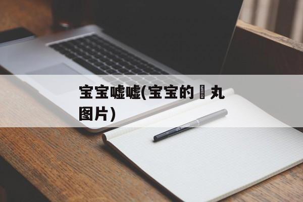 宝宝嘘嘘(宝宝的睪丸图片)