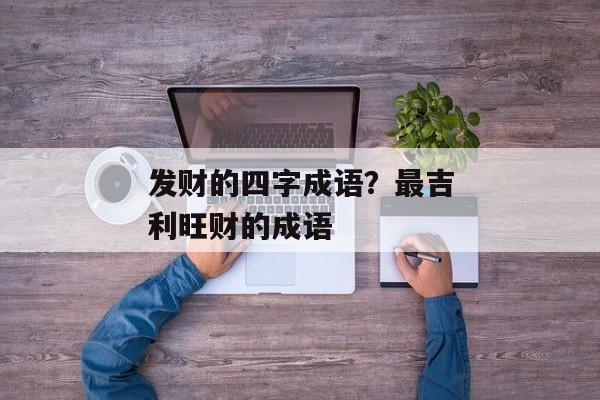 发财的四字成语？最吉利旺财的成语