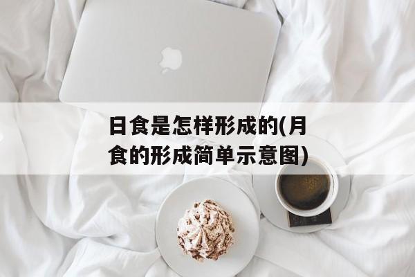 日食是怎样形成的(月食的形成简单示意图)