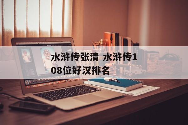 水浒传张清 水浒传108位好汉排名