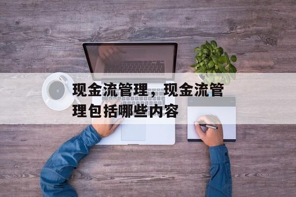 现金流管理，现金流管理包括哪些内容