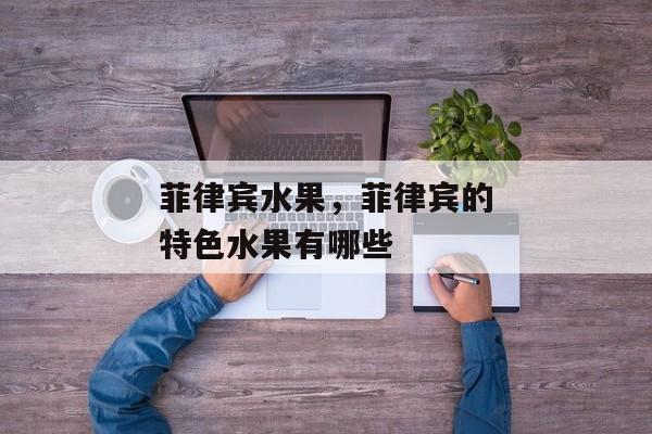 菲律宾水果，菲律宾的特色水果有哪些