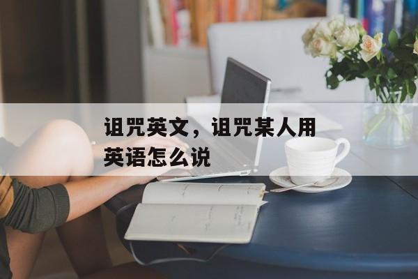 诅咒英文，诅咒某人用英语怎么说