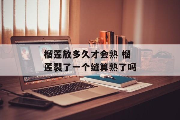 榴莲放多久才会熟 榴莲裂了一个缝算熟了吗