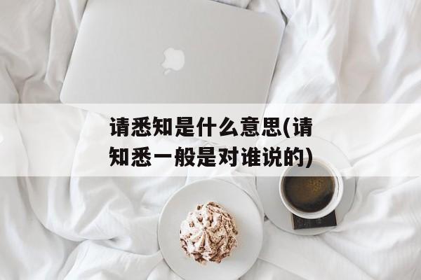 请悉知是什么意思(请知悉一般是对谁说的)