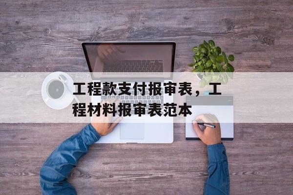 工程款支付报审表，工程材料报审表范本