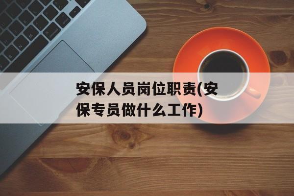 安保人员岗位职责(安保专员做什么工作)