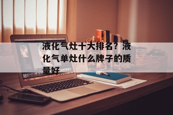 液化气灶十大排名？液化气单灶什么牌子的质量好